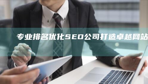 专业排名优化SEO公司：打造卓越网站搜索引擎表现