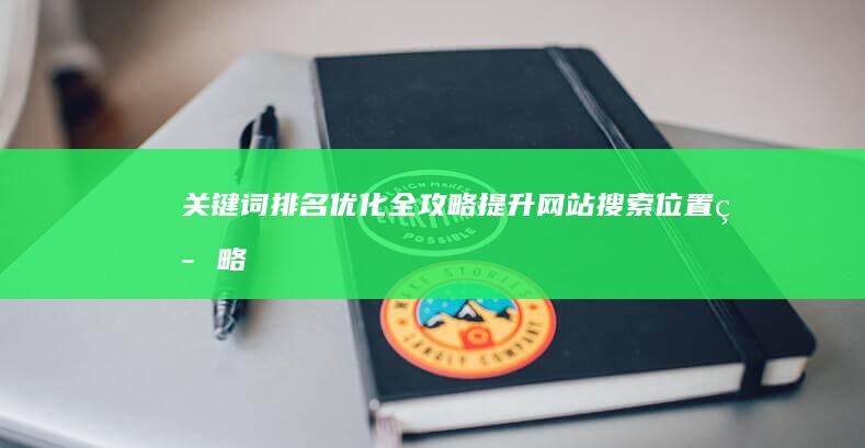 关键词排名优化全攻略：提升网站搜索位置策略